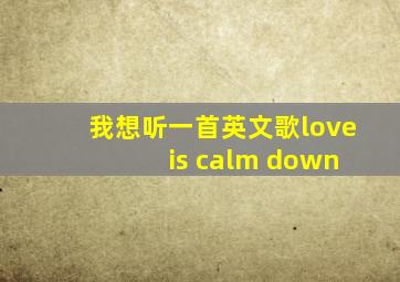 我想听一首英文歌love is calm down